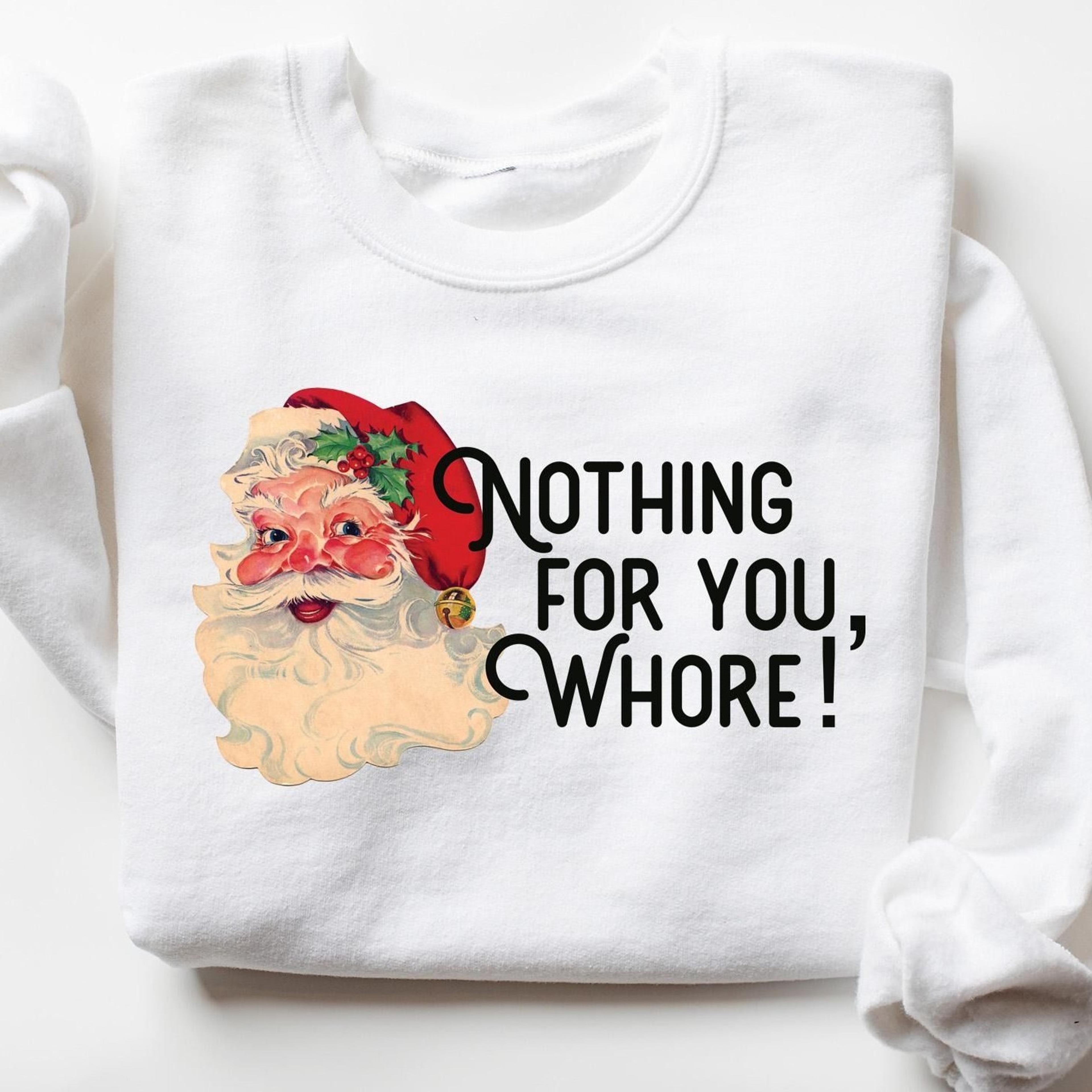 nothing for you whore sweatshirt, santa claus sweatshirt, christmas sweatshirt, santa lover sweatshirt