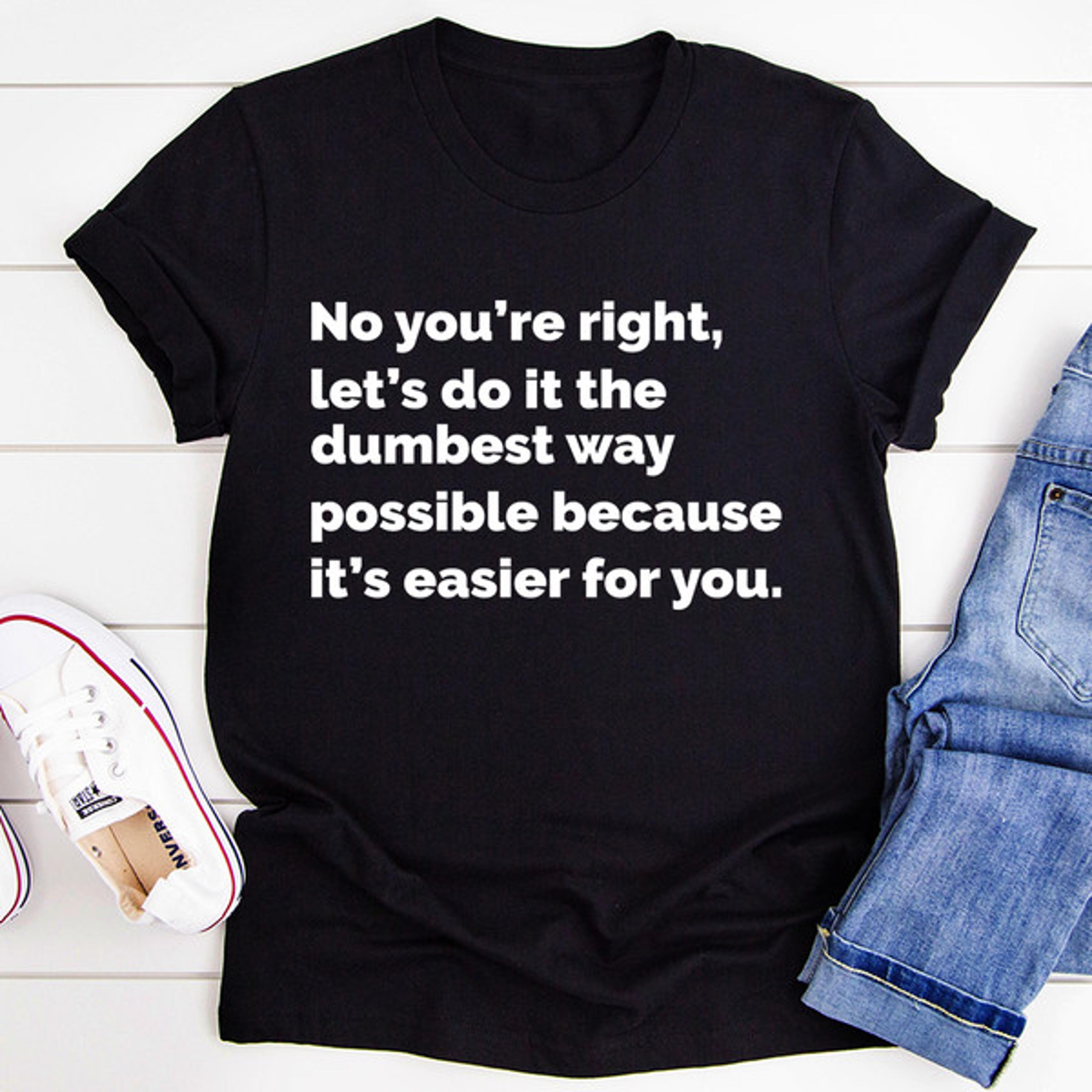 let's do it the dumbest way possible tee