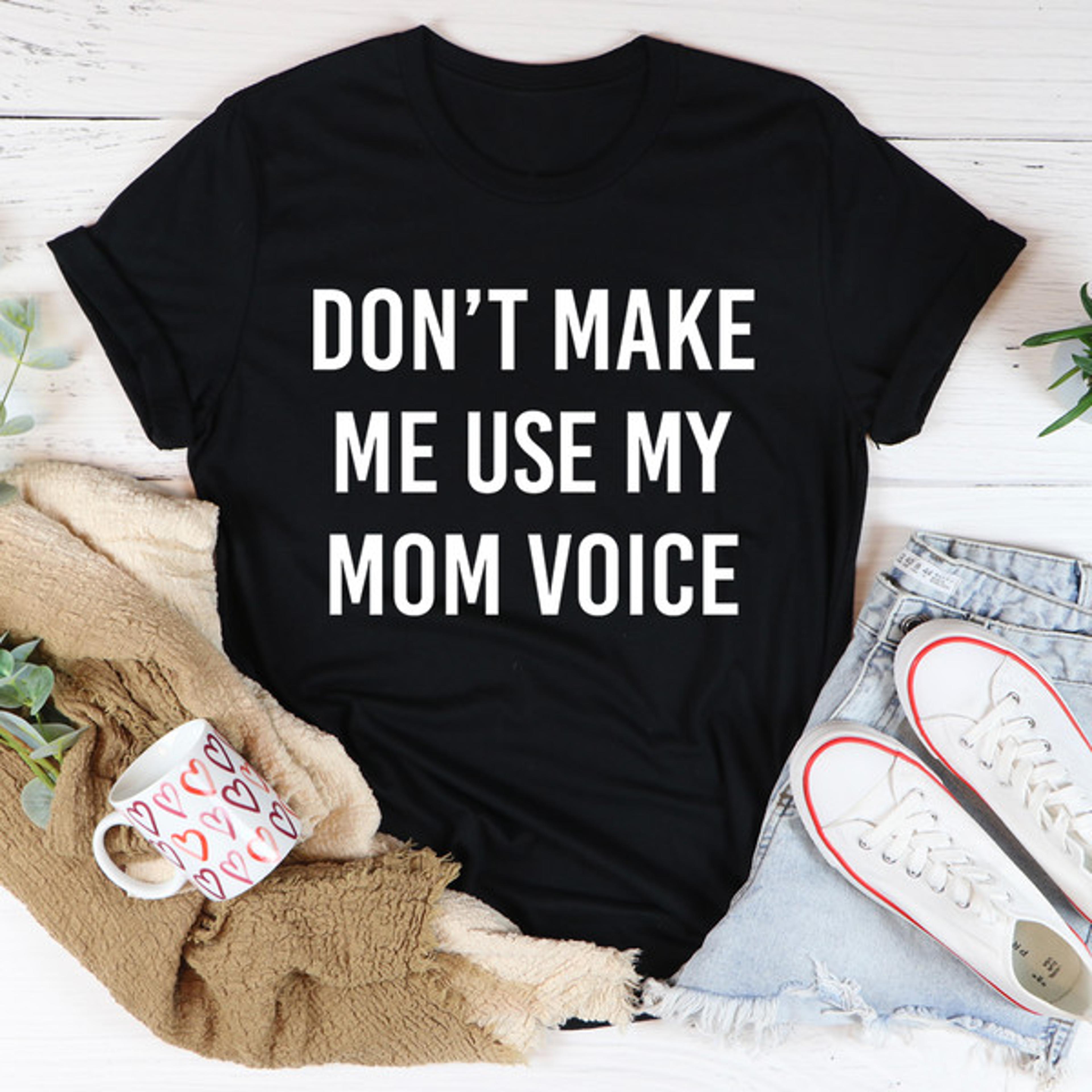 don't make me use my mom voice tee