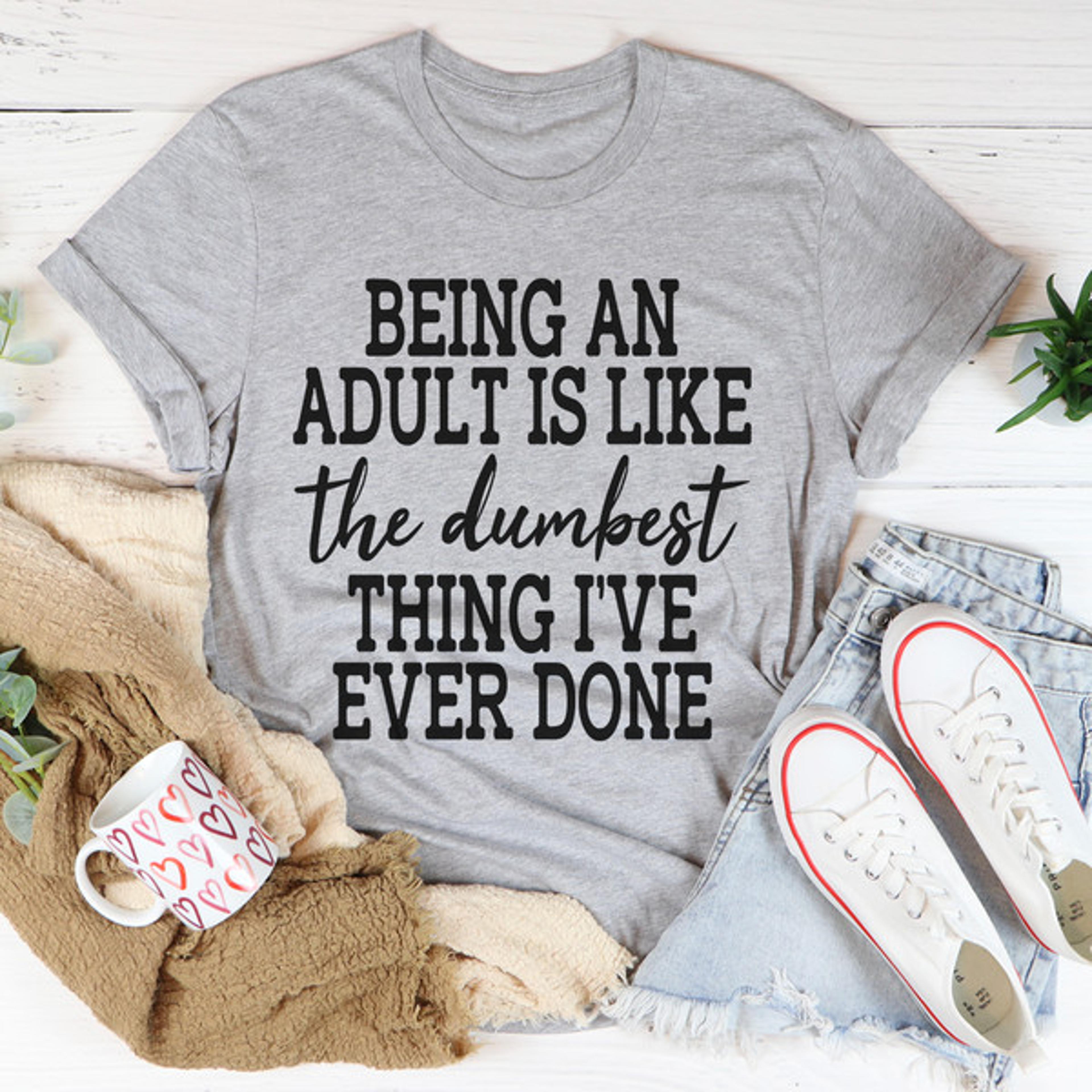 adulting is the dumbest thing i've ever done tee