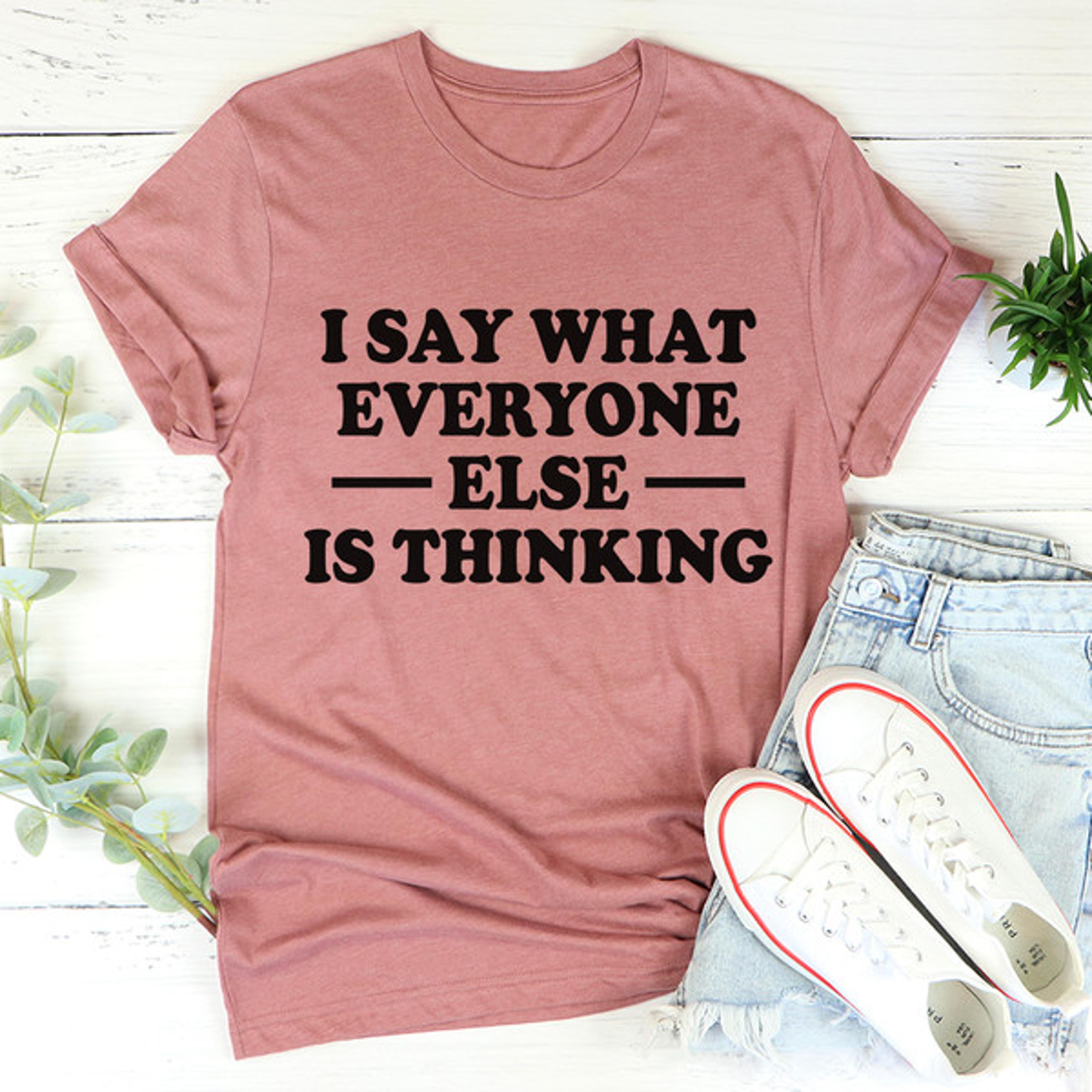 i say what everyone else is thinking tee