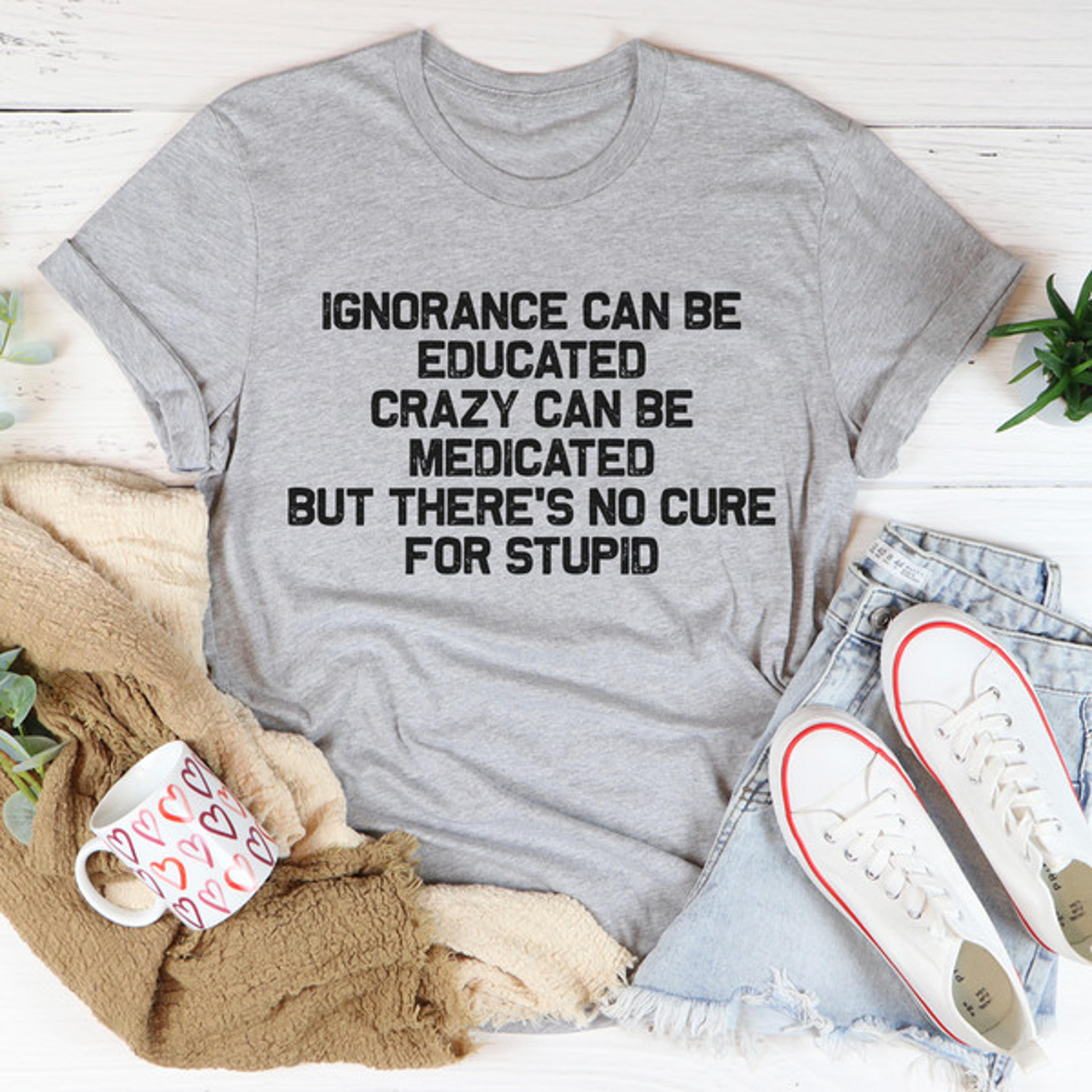 no cure for stupid tee