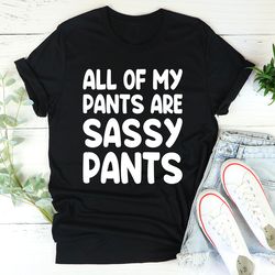 All Of My Pants Are Sassy Pants Tee