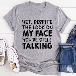 Despite The Look On My Face You're Still Talking Tee