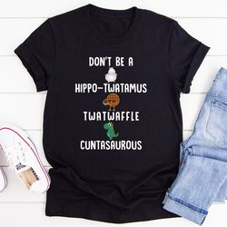 Don’t Be A Hippo-Twatamus Twatwaffle Cuntasaurous Tee