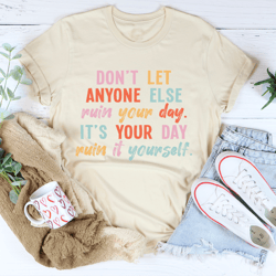 don't let anyone else ruin your day tee