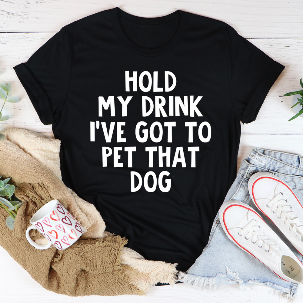 Hold My Drink Ive Got To Pet That Dog Tee 21
