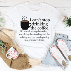 I Can't Stop Drinking The Coffee Tee