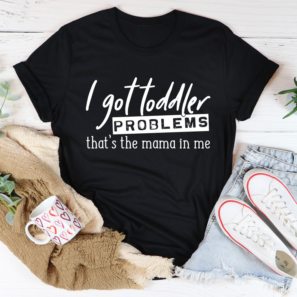 I Got Toddler Problems Tee 21