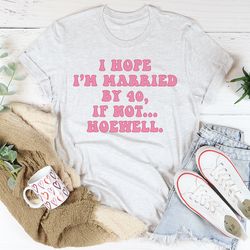 I Hope I'm Married By 40 If Not Hoewell Tee