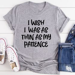 I Wish I Was As Thin As My Patience Tee