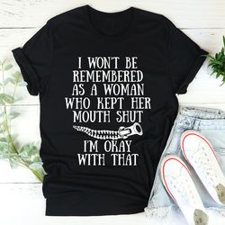 I Won't Be Remembered As A Woman Who Kept Her Mouth Shut Tee