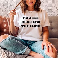 i'm just here for the food tee