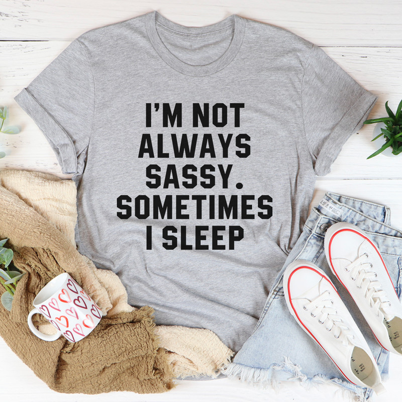 Im Not Always Sassy Sometimes I Sleep Tee 15