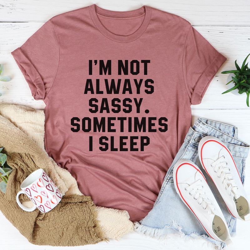 Im Not Always Sassy Sometimes I Sleep Tee 21