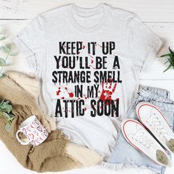 Keep It Up And You'll Be A Strange Smell In The Attic Soon Tee