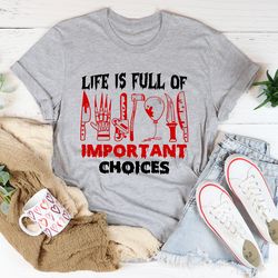 Life Is Full Of Important Choices Tee