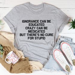 no cure for stupid tee