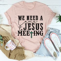 We Need A Come To Jesus Meeting Tee