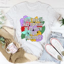Your Worth Has Nothing To Do With Your Diagnosis Tee