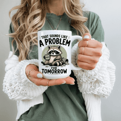 that sounds like a tomorrow problem funny raccoon mug sarcastic coffee cup coworker office humor gift