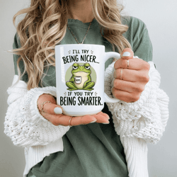 i ll try being nicer if you try being smarter funny frog mug – sarcastic coworker office humor coffee cup
