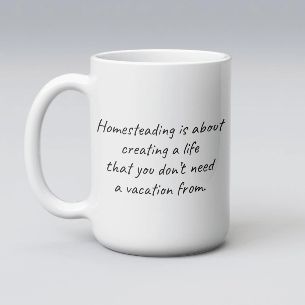 Creating A Life You Dont Need A Vacation From Mug Homesteading Coffee Gift 0