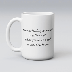 creating a life you don't need a vacation from mug – homesteading coffee gift