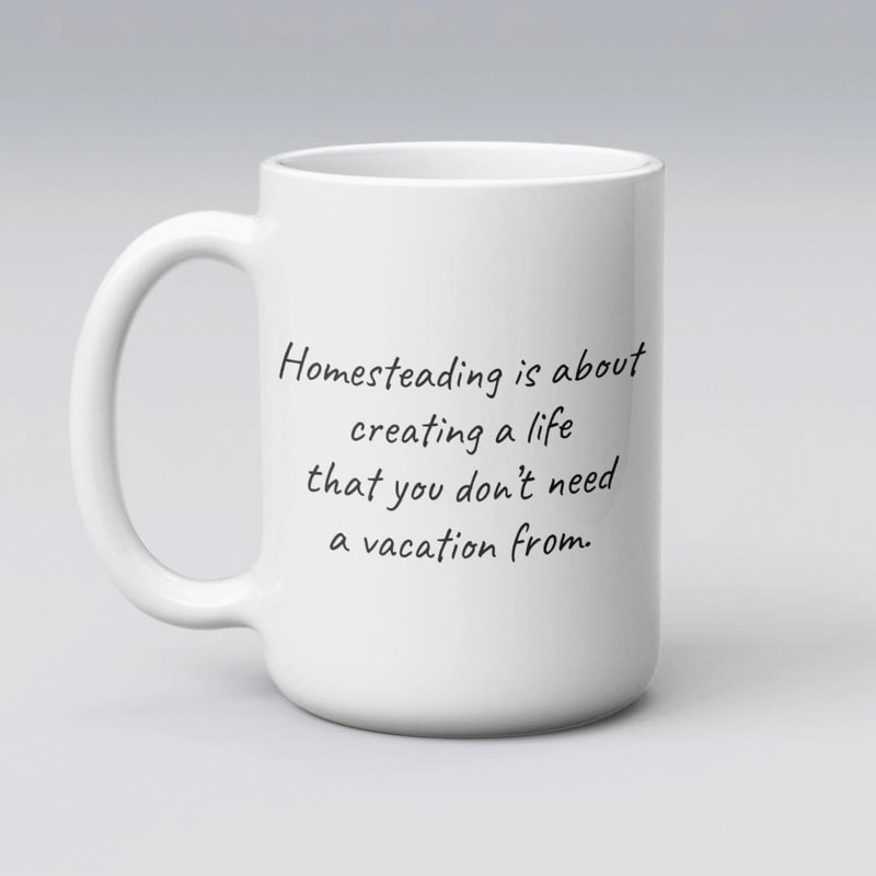 Creating A Life You Dont Need A Vacation From Mug Homesteading Coffee Gift 0
