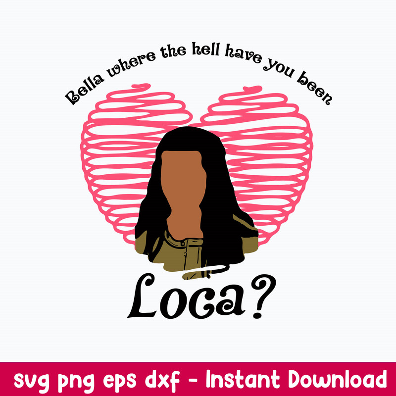 Bella Where The Hell Have You Been Loca Svg, Valentine Svg, Png Dxf Eps File.jpeg
