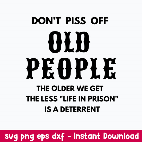 Dont Piss Off Old People The Older We Get The Less Life In Prison Is A Deterrent Svg, Png Dxf Eps File.jpeg