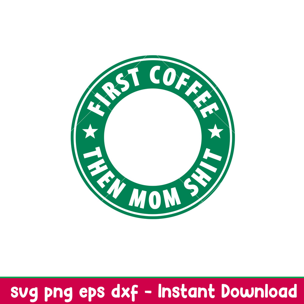 First Coffee Then Mom Shit, First Coffee Then Mom Shit Svg, Starbucks Coffee Ring Svg, Boss Girl Svg,png,dxf,eps file.jpeg