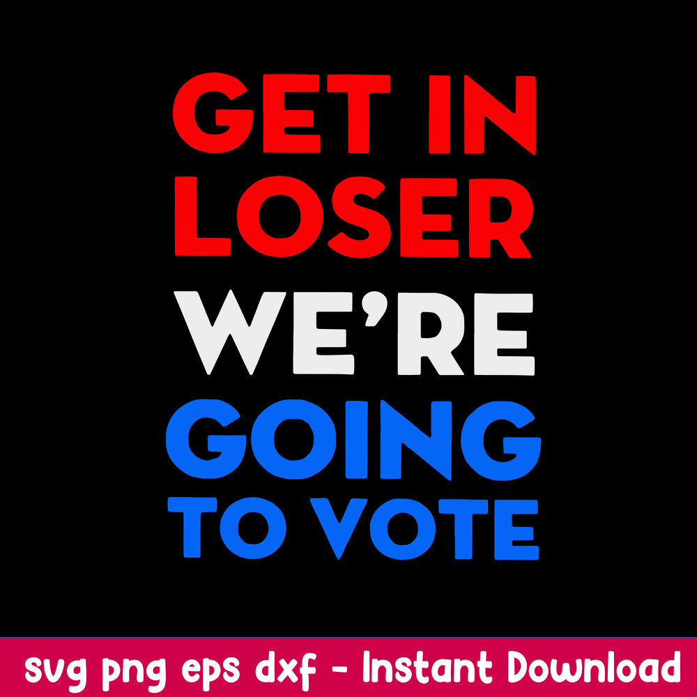Get In Loser We_re Going To Vote Svg, Png Dxf Eps File.jpeg