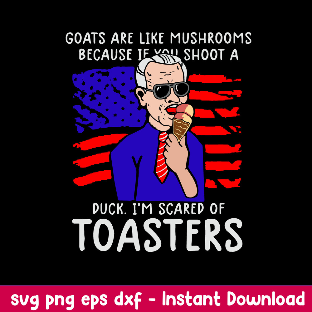 Goats Are Like Mushrooms Because If You Shoot A Duck I_m Scared Of Toasters Svg, Png Dxf Eps File.jpeg