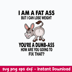 I Am A Fat Ass But I Can lose weight You_re A Bumb Ass How Are You Going To Fix That Svg, Png Dxf Eps File