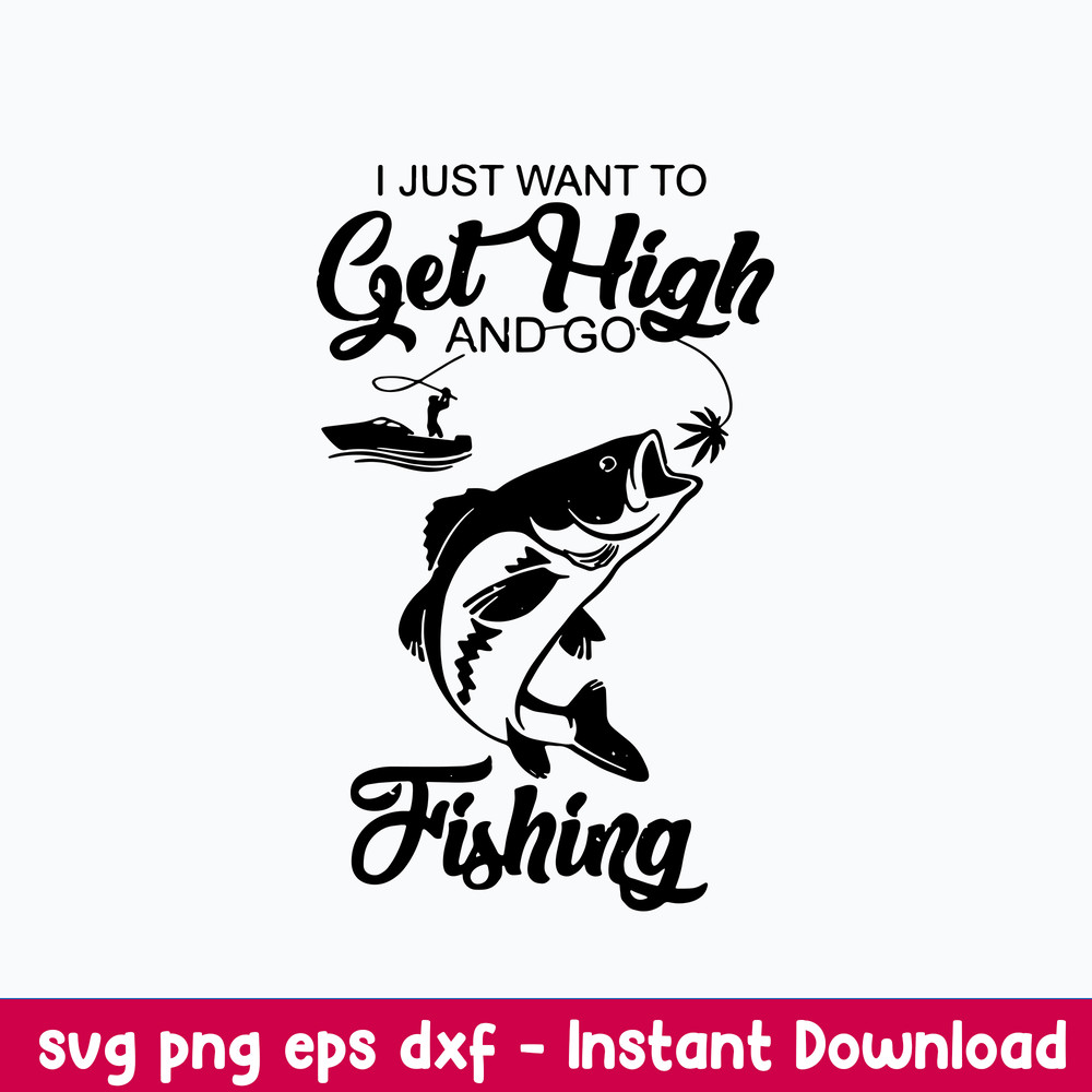 I Just Want To Get Hight And Go Fisdhing Svg, Go Fishing Svg, Png Dxf Eps File.jpeg