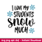 I Love My Students Snow Much, I Love My Students Snow Much Svg, Christmas Teacher Svg, Merry Christmas Svg, png, dxf, eps file.jpeg