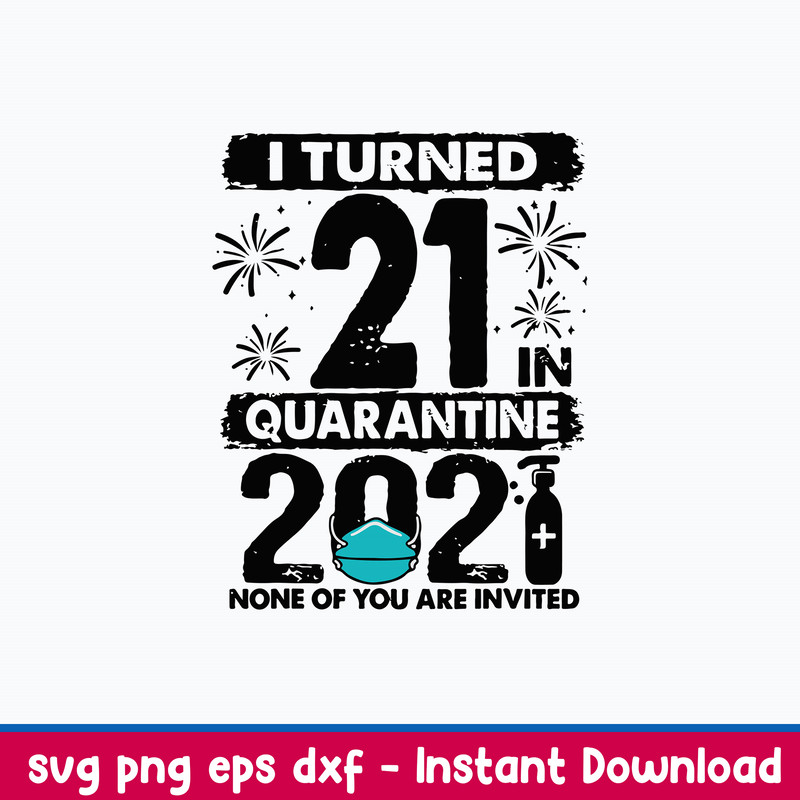 I Turned 21 In Quarantine 2021 None Of You Are Invited Svg, Png Dxf Eps File.jpeg