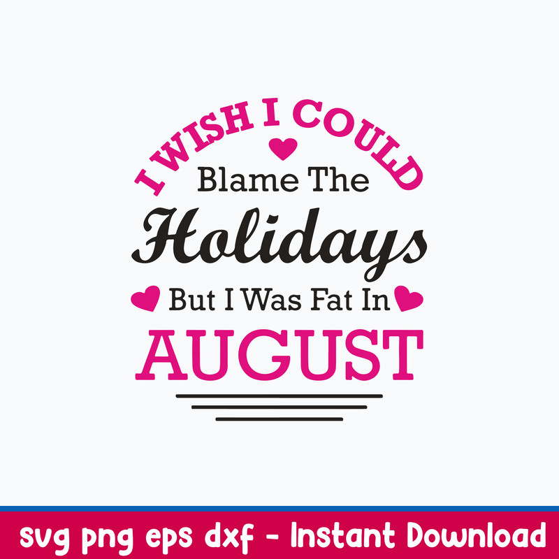 I Wish I Could Blame The Holidays But I Was Fat In August Svg, Png Dxf Eps File.jpeg