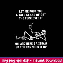Let Me Pour You A Tall Glass Of Get The Fuck Over It Oh, And Here_s A Straw So You Can Suck It Up Svg, Png Dxf Eps File