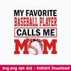May Favotite Baseball Player Calls Me Mom Svg, Mom Svg, Baseball Svg, Png Dxf Eps File.jpeg