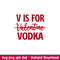 V Is For Vodka, V Is For Vodka Svg, Valentine’s Day Svg, Valentine Svg, Love Svg, png,dxf,eps file.jpeg