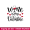 Wine Is My Valentine, Wine Is My Valentine Svg, Valentine’s Day Svg, Valentine Svg, Love Svg, png,dxf,eps file.jpeg