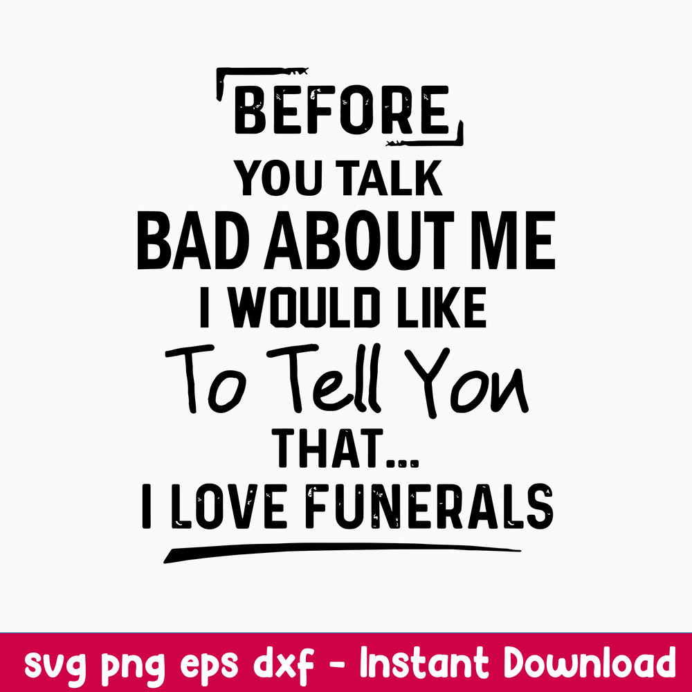 Before You Talk Bad About Me I Would Like To Tell You That I Love Funerals Svg, Funny Svg, Png Dxf Eps File.jpeg