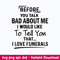 Before You Talk Bad About Me I Would Like To Tell You That I Love Funerals Svg, Funny Svg, Png Dxf Eps File.jpeg