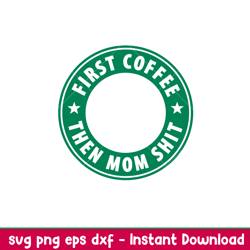 first coffee then mom shit, first coffee then mom shit svg, starbucks coffee ring svg, boss girl svg,png,dxf,eps file