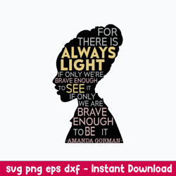 for there is always light if only were brave enough to see it if only we are brave enough to be it amanda gorman svg, pn