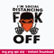I’m Social Distancing Fuck Off Svg, Funny Svg Png Dxf Eps File.jpeg