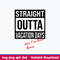 Straight Outta Vacation Days And I_m Still Going Svg, Png Dxf Eps File.jpeg