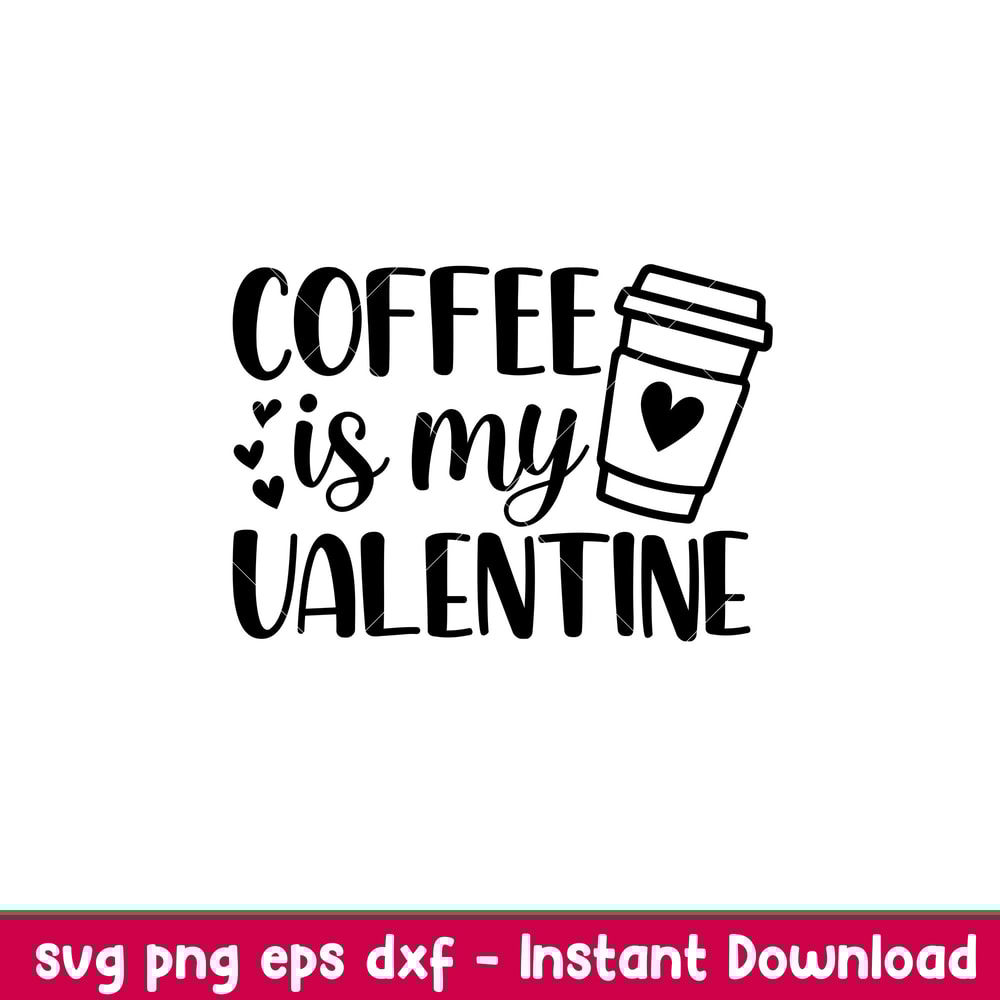 Coffee Is My Valentine, Coffee Is My Valentine Svg, Valentine’s Day Svg, Valentine Svg, Love Svg, eps, dxf, png file.jpeg